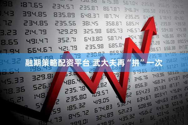 融期策略配资平台 武大夫再“拼”一次