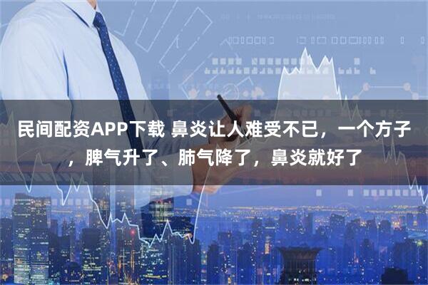 民间配资APP下载 鼻炎让人难受不已，一个方子，脾气升了、肺气降了，鼻炎就好了