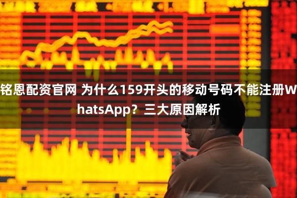 铭恩配资官网 为什么159开头的移动号码不能注册WhatsApp？三大原因解析