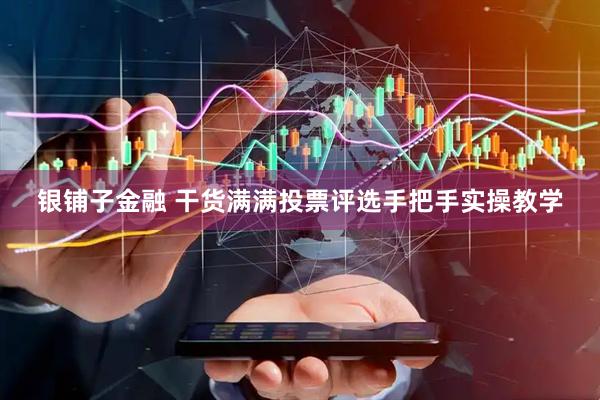 银铺子金融 干货满满投票评选手把手实操教学