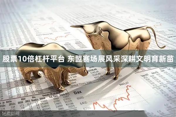 股票10倍杠杆平台 东盟赛场展风采深耕文明育新苗