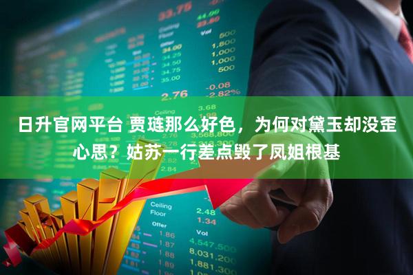 日升官网平台 贾琏那么好色，为何对黛玉却没歪心思？姑苏一行差点毁了凤姐根基