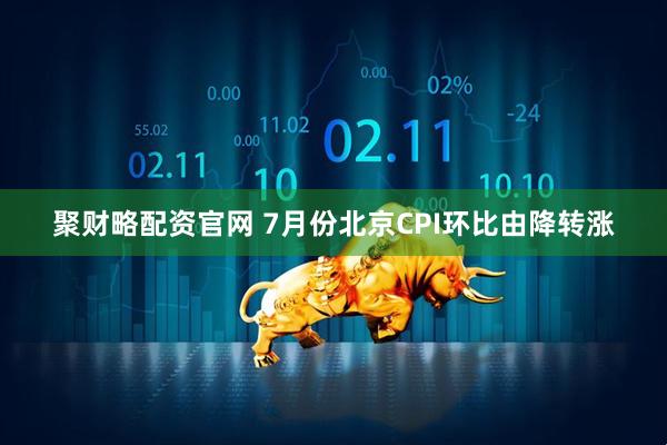 聚财略配资官网 7月份北京CPI环比由降转涨
