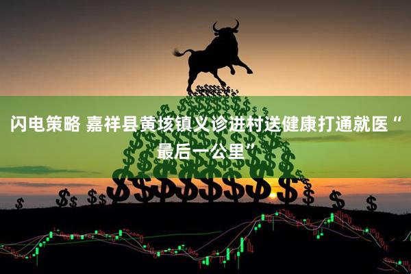 闪电策略 嘉祥县黄垓镇义诊进村送健康打通就医“最后一公里”