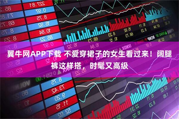 翼牛网APP下载 不爱穿裙子的女生看过来！阔腿裤这样搭，时髦又高级