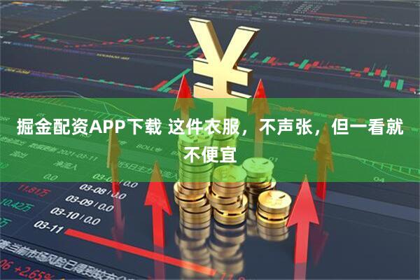 掘金配资APP下载 这件衣服，不声张，但一看就不便宜
